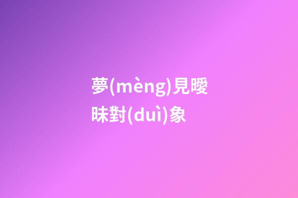 夢(mèng)見曖昧對(duì)象