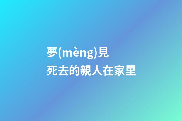夢(mèng)見死去的親人在家里