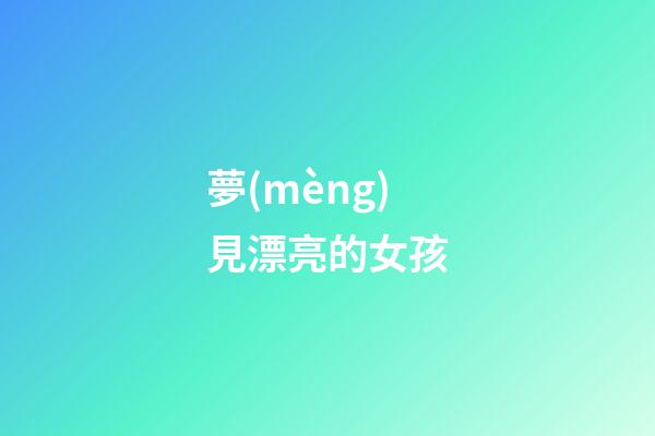 夢(mèng)見漂亮的女孩