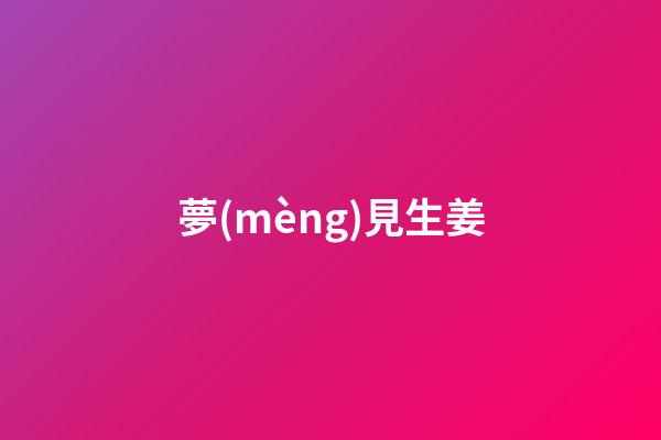 夢(mèng)見生姜