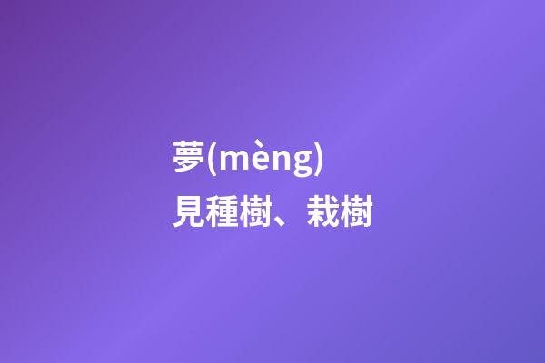 夢(mèng)見種樹、栽樹
