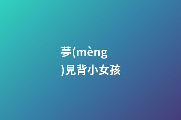夢(mèng)見背小女孩