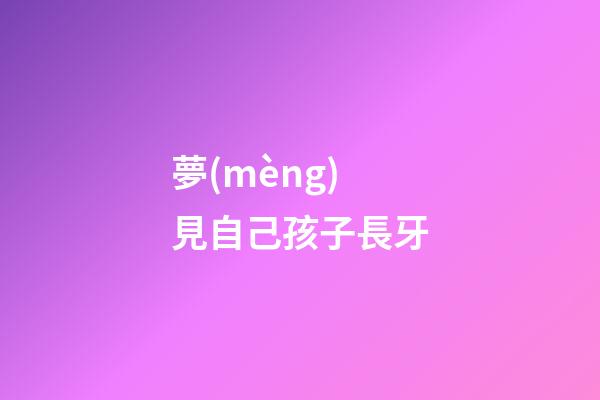 夢(mèng)見自己孩子長牙