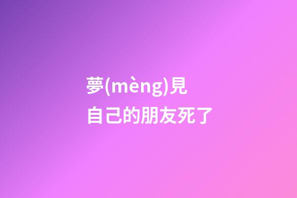 夢(mèng)見自己的朋友死了