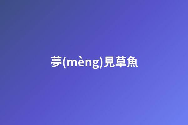 夢(mèng)見草魚