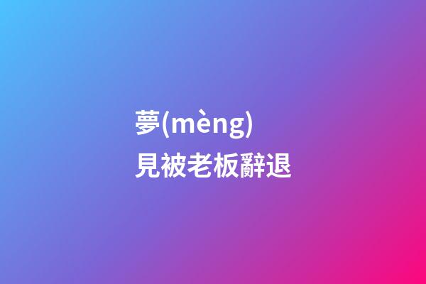 夢(mèng)見被老板辭退