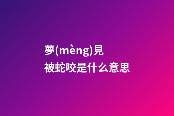 夢(mèng)見被蛇咬是什么意思