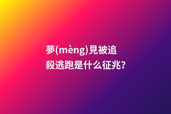 夢(mèng)見被追殺逃跑是什么征兆？