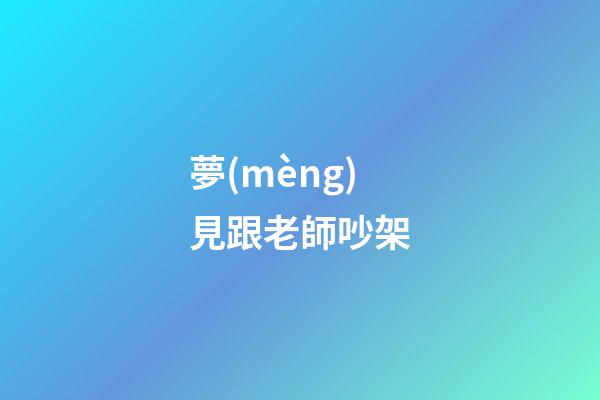 夢(mèng)見跟老師吵架