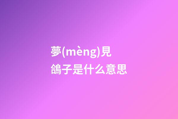 夢(mèng)見鴿子是什么意思
