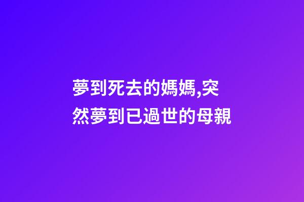 夢到死去的媽媽,突然夢到已過世的母親-第1張-觀點-玄機派