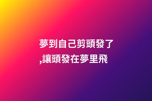 夢到自己剪頭發了,讓頭發在夢里飛-第1張-觀點-玄機派