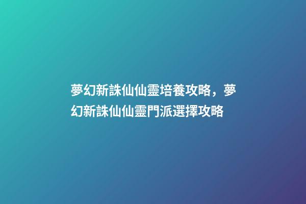 夢幻新誅仙仙靈培養攻略，夢幻新誅仙仙靈門派選擇攻略-第1張-觀點-玄機派