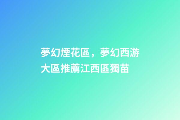 夢幻煙花區，夢幻西游大區推薦江西區獨苗-第1張-觀點-玄機派
