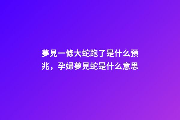 夢見一條大蛇跑了是什么預兆，孕婦夢見蛇是什么意思-第1張-觀點-玄機派
