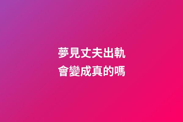 夢見丈夫出軌會變成真的嗎