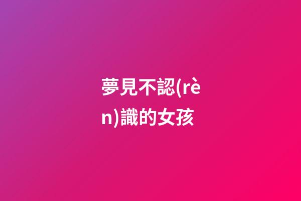 夢見不認(rèn)識的女孩