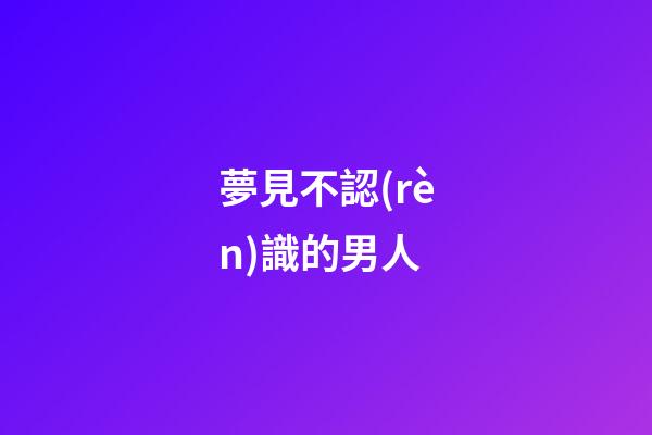 夢見不認(rèn)識的男人