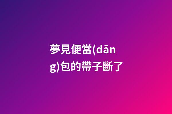 夢見便當(dāng)包的帶子斷了