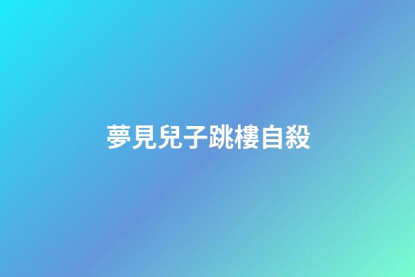 夢見兒子跳樓自殺
