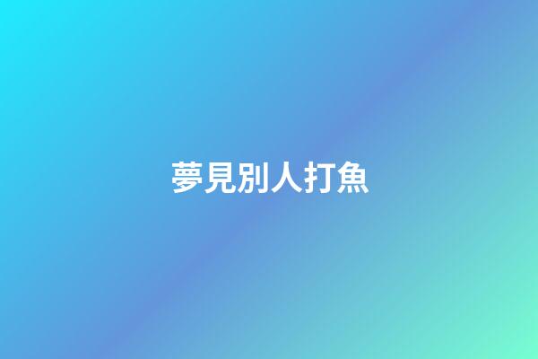 夢見別人打魚