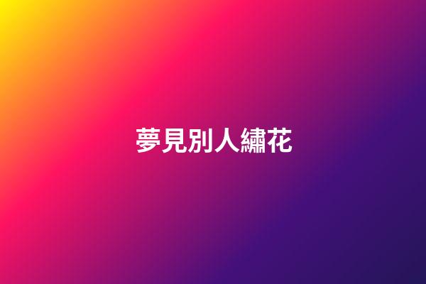 夢見別人繡花