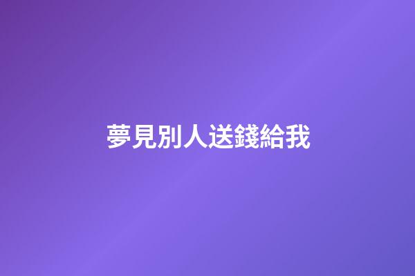 夢見別人送錢給我