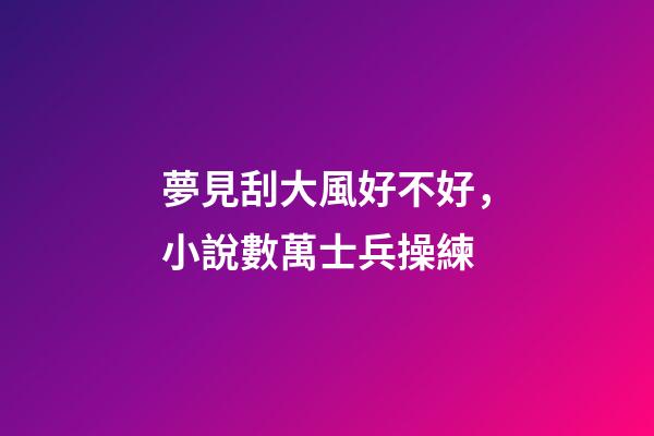夢見刮大風好不好，小說數萬士兵操練