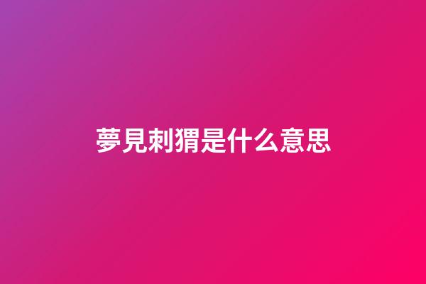 夢見刺猬是什么意思