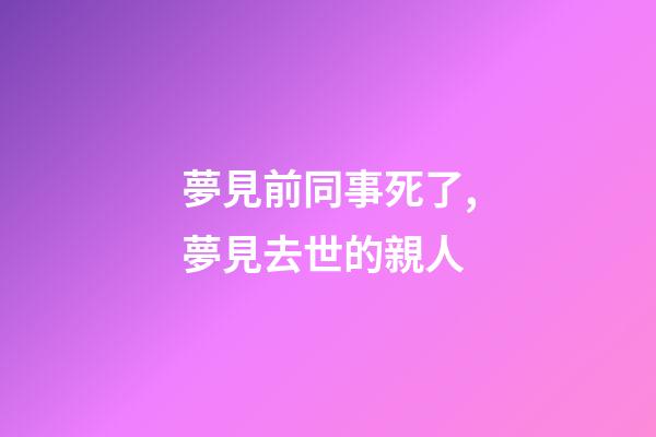 夢見前同事死了,夢見去世的親人-第1張-觀點-玄機派