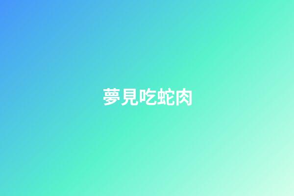 夢見吃蛇肉