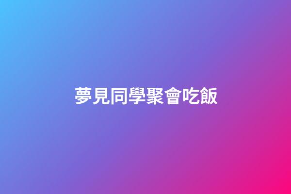夢見同學聚會吃飯