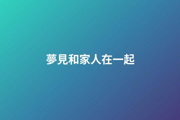 夢見和家人在一起