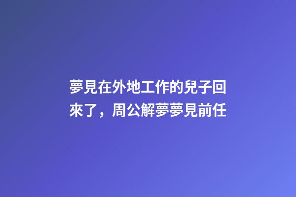 夢見在外地工作的兒子回來了，周公解夢夢見前任