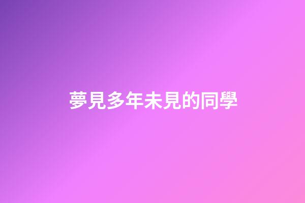 夢見多年未見的同學