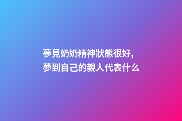 夢見奶奶精神狀態很好,夢到自己的親人代表什么-第1張-觀點-玄機派