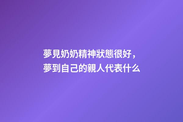 夢見奶奶精神狀態很好，夢到自己的親人代表什么-第1張-觀點-玄機派