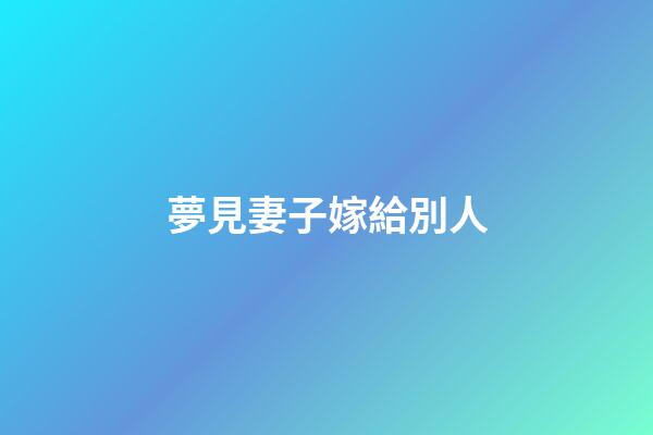 夢見妻子嫁給別人