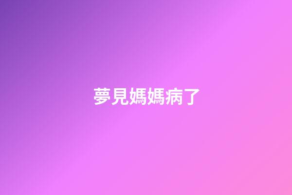 夢見媽媽病了