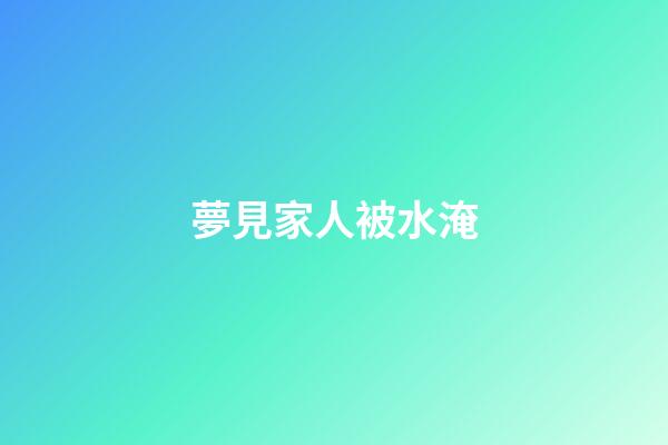 夢見家人被水淹