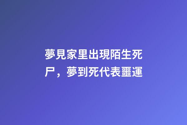 夢見家里出現陌生死尸，夢到死代表噩運-第1張-觀點-玄機派