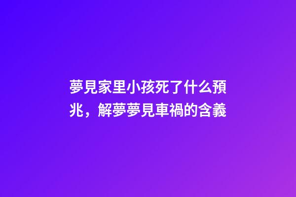 夢見家里小孩死了什么預兆，解夢夢見車禍的含義-第1張-觀點-玄機派