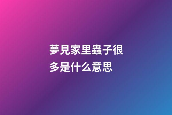 夢見家里蟲子很多是什么意思