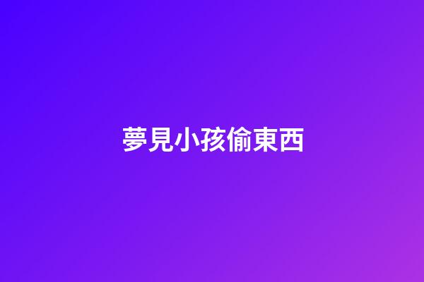 夢見小孩偷東西