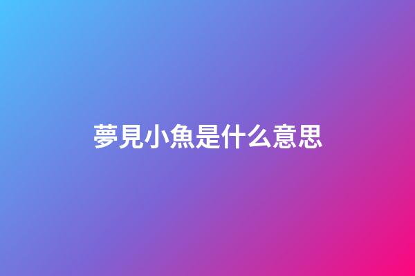夢見小魚是什么意思