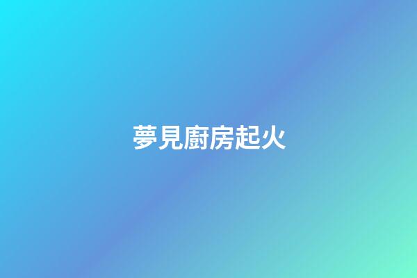 夢見廚房起火