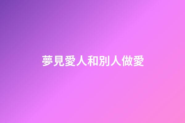 夢見愛人和別人做愛