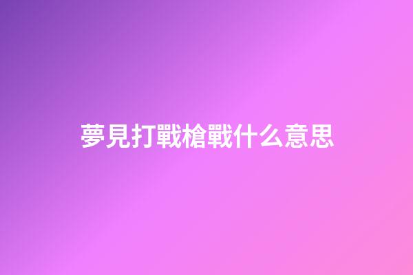 夢見打戰槍戰什么意思