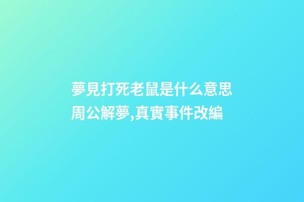 夢見打死老鼠是什么意思周公解夢,真實事件改編-第1張-觀點-玄機派