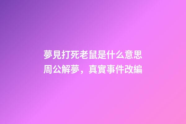 夢見打死老鼠是什么意思周公解夢，真實事件改編-第1張-觀點-玄機派